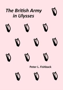 The British Army in Ulysses : Volume II of The British Army on Bloomsday