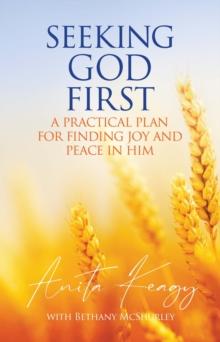 Seeking God First : A Practical Plan for Finding Joy and Peace in Him