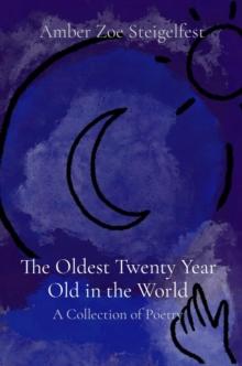 The Oldest Twenty Year Old in the World : A Collection of Poetry