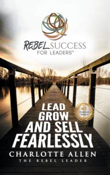 Rebel Success for Leaders : Lead, Grow and Sell Fearlessly