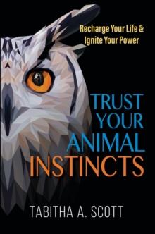 Trust Your Animal Instincts : Recharge Your Life & Ignite Your Power