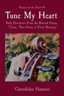 Tune My Heart : Daily Devotions From the Beloved Hymn,  "Come, Thou Fount of Every Blessing"