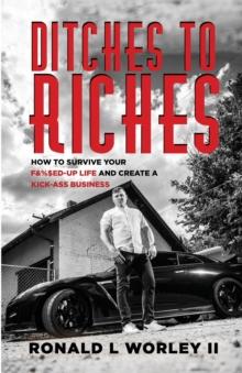 Ditches to Riches : How to Survive Your F&%$ed-Up Life and Create a Kick-Ass Business