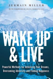 Wake Up & Live : Powerful Methods for Achieving Your Dreams, Overcoming Adversity and Finding Happiness