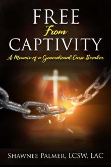 Free From Captivity : A Memoir of a Generational Curse Breaker