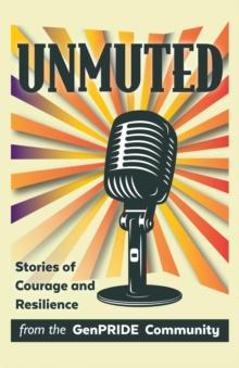 Unmuted : Stories of Courage and Resilience from the GenPRIDE Community