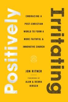 Positively Irritating : Embracing a Post-Christian World to Form a More Faithful and Innovative Church