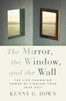 The Mirror, the Window, and the Wall : The Life-Changing Power of Finding Your True Self