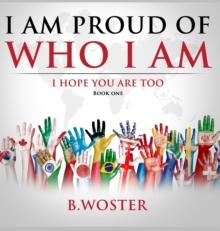 I Am Proud of Who I Am : I hope you are too (Book One)