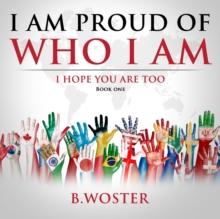 I Am Proud of Who I Am : I hope you are too (Book One)