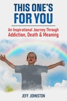 This One's For You : An Inspirational Journey Through Addiction, Death & Meaning