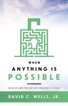 When Anything Is Possible : Wealth and the Art of Strategic Living