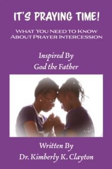 It's Praying Time : What You Need to Know About Prayer Intercession