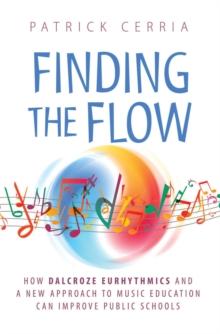 Finding the Flow : How Dalcroze Eurhythmics and a New Approach to Music Education Can Improve Public Schools