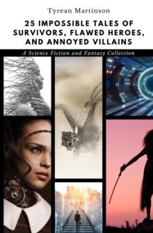 25 Impossible Tales of Survivors, Flawed Heroes, and Annoyed Villains : A Science Fiction and Fantasy Collection