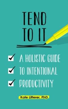 Tend to It : A Holistic Guide to Intentional Productivity