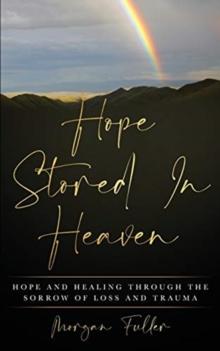 Hope Stored In Heaven : Hope and Healing Through The Sorrow of Loss and Trauma