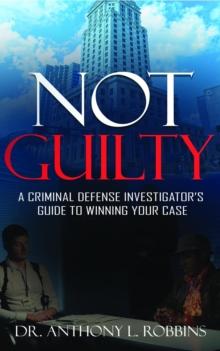 Not Guilty: A Criminal Defense Investigator's Guide to Winning Your Case : A Criminal Defense Investigator's Guide to