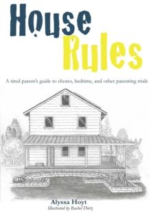 House Rules : A tired parent's guide to chores, bedtime, and other parenting trials