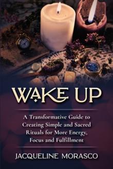 Wake Up : A Transformative Guide to Creating Simple and Sacred Rituals for More Energy, Focus and Fulfillment