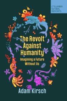 The Revolt Against Humanity : Imagining a Future Without Us