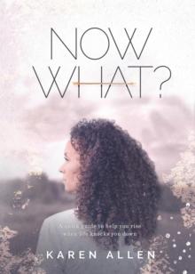 Now What? A quick guide to help you rise when life knocks you down