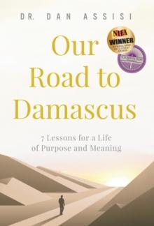 Our Road to Damascus : 7 Lessons for a Life of Purpose and Meaning