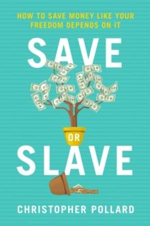 Save or Slave : How to Save Money Like Your Freedom Depends on It