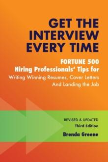 Get the Interview Every Time : Fortune 500 Hiring Professionals' Tips for Writing Winning Resumes, Cover Letters and Landing the Job