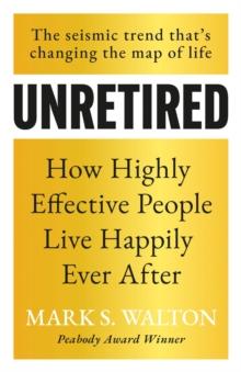 Unretired : How Highly Effective People Live Happily Ever After