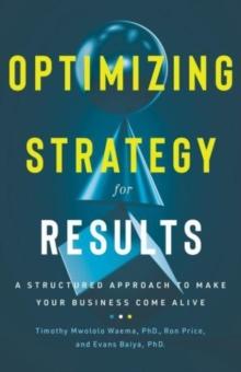 Optimizing Strategy for Results : A Structured Approach to Make Your Business Come Alive