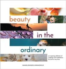 Beauty in the Ordinary : an inspiring collection of  readings and meditations  for Lent or any time