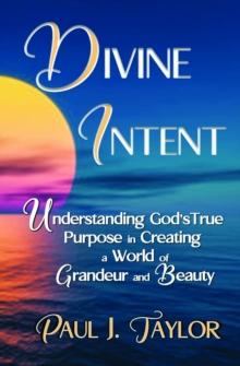 Divine Intent : Understand God's True Purpose in Creating a World of Grandeur and Beauty