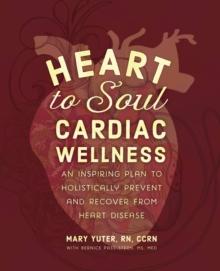 Heart to Soul Cardiac Wellness : An Inspiring Plan to Holistically Prevent and Recover from Heart Disease