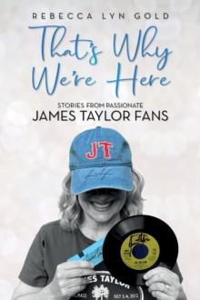 That's Why We're Here : Stories From Passionate James Taylor Fans