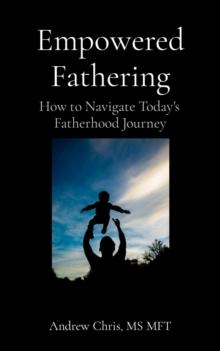 Empowered Fathering : How to Navigate Today's Fatherhood Journey