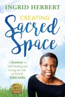 Creating Sacred Space : A Journey to Self-Healing and Living the Life of Your Dreams!