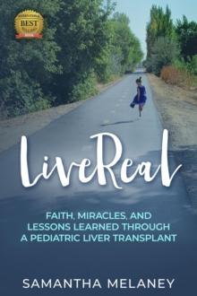 LiveReal : Faith, Miracles, and Lessons Learned Through a Pediatric Liver Transplant