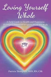 Loving Yourself Whole : A Field Guide to Health and Happiness Through Connection of Spirit, Mind and Body