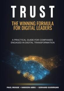 Trust : The Winning Formula for Digital Leaders. A Practical Guide for Companies Engaged in Digital Transformation