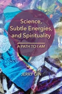 Science, Subtle Energies, and Spirituality : A Path to I AM