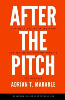 After the Pitch : How to Think Like an Investor and Secure the Startup Funding You Deserve