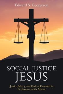 Social Justice Jesus : Justice, Mercy, and Faith as Presented in the Sermon on the Mount