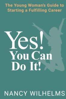 Yes! You Can Do It! : The Young Woman's Guide to Starting a Fulfilling Career