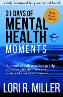 31 Days of Mental Health Moments : A month of daily practices to help you cope with the stress and anxiety of your crazy, busy life