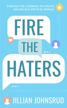 Fire the Haters : Finding Courage to Create Online in a Critical World