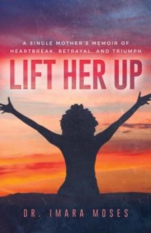 Lift Her Up : A Single Mother's Memoir of Heartbreak, Betrayal, and Triumph