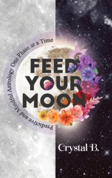 Feed Your Moon : Predictive and Mindful Astrology One Phase at a Time