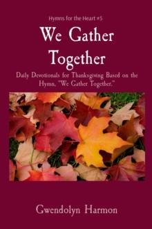 We Gather Together : Daily Devotionals for Thanksgiving Based on the Hymn, "We Gather Together."