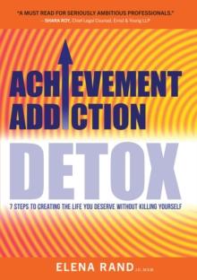 Achievement Addiction DETOX : 7 Steps To Creating The Life You Deserve Without Killing Yourself